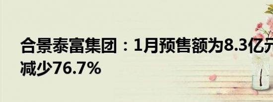 合景泰富集团：1月预售额为8.3亿元，同比减少76.7%