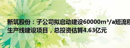 新筑股份：子公司拟启动建设60000m³/a短流程钒电解液生产线建设项目，总投资估算4.63亿元