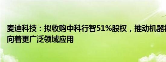 麦迪科技：拟收购中科行智51%股权，推动机器视觉AI技术向着更广泛领域应用