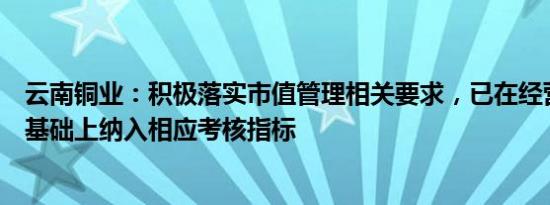 云南铜业：积极落实市值管理相关要求，已在经营指标体系基础上纳入相应考核指标