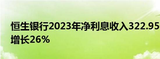 恒生银行2023年净利息收入322.95亿港元，增长26%