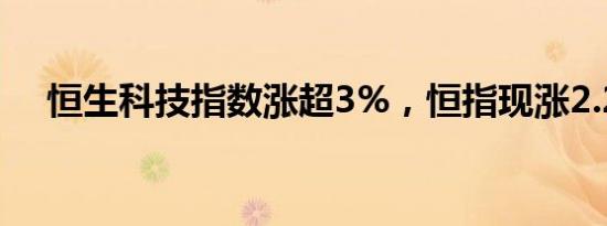 恒生科技指数涨超3%，恒指现涨2.26%