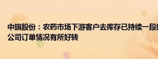 中旗股份：农药市场下游客户去库存已持续一段时间，近期公司订单情况有所好转