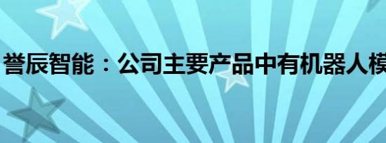 誉辰智能：公司主要产品中有机器人模块应用