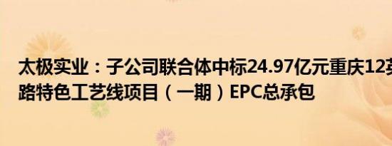 太极实业：子公司联合体中标24.97亿元重庆12英寸集成电路特色工艺线项目（一期）EPC总承包