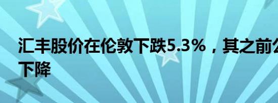 汇丰股价在伦敦下跌5.3%，其之前公布利润下降