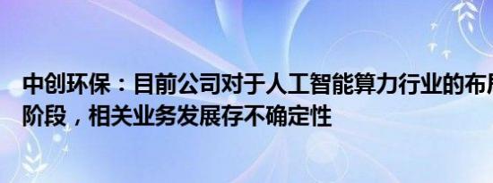 中创环保：目前公司对于人工智能算力行业的布局处于起步阶段，相关业务发展存不确定性