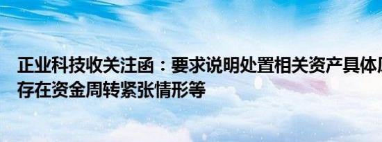 正业科技收关注函：要求说明处置相关资产具体原因，是否存在资金周转紧张情形等