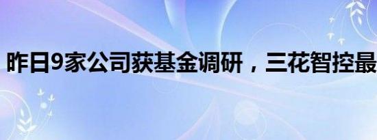 昨日9家公司获基金调研，三花智控最受关注