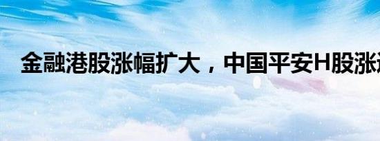 金融港股涨幅扩大，中国平安H股涨近9%