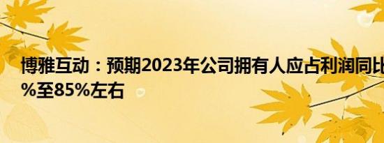 博雅互动：预期2023年公司拥有人应占利润同比增长约75%至85%左右