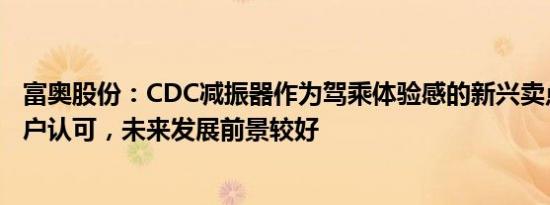 富奥股份：CDC减振器作为驾乘体验感的新兴卖点已受到客户认可，未来发展前景较好