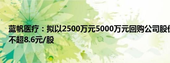 蓝帆医疗：拟以2500万元5000万元回购公司股份，回购价不超8.6元/股