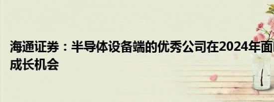 海通证券：半导体设备端的优秀公司在2024年面临结构性的成长机会