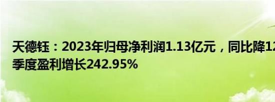 天德钰：2023年归母净利润1.13亿元，同比降12.94%，四季度盈利增长242.95%