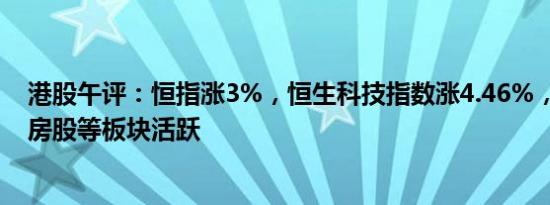 港股午评：恒指涨3%，恒生科技指数涨4.46%，内险股 内房股等板块活跃