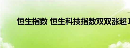 恒生指数 恒生科技指数双双涨超1%