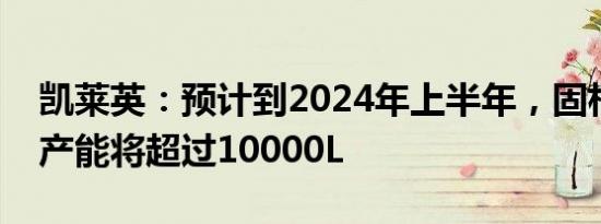 凯莱英：预计到2024年上半年，固相合成总产能将超过10000L