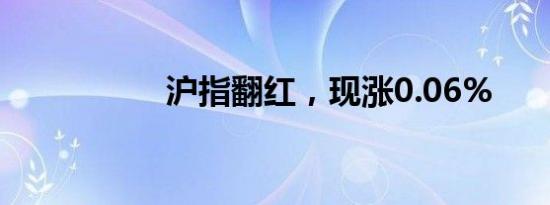 沪指翻红，现涨0.06%