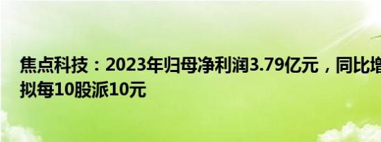 焦点科技：2023年归母净利润3.79亿元，同比增26.12%，拟每10股派10元