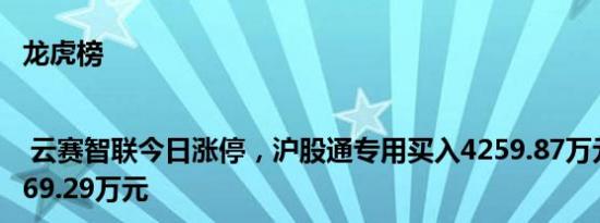 龙虎榜 | 云赛智联今日涨停，沪股通专用买入4259.87万元并卖出5069.29万元