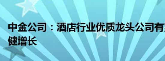 中金公司：酒店行业优质龙头公司有望长期稳健增长