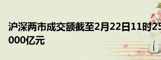 沪深两市成交额截至2月22日11时25分突破5000亿元