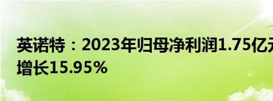 英诺特：2023年归母净利润1.75亿元，同比增长15.95%