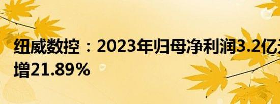 纽威数控：2023年归母净利润3.2亿元，同比增21.89%