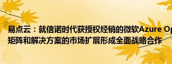 易点云：就信诺时代获授权经销的微软Azure OpenAI产品矩阵和解决方案的市场扩展形成全面战略合作