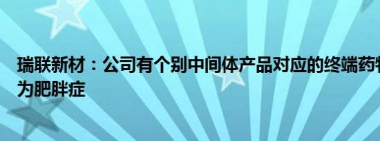 瑞联新材：公司有个别中间体产品对应的终端药物治疗领域为肥胖症