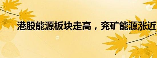 港股能源板块走高，兖矿能源涨近3%