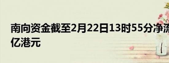 南向资金截至2月22日13时55分净流入超50亿港元