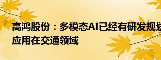 高鸿股份：多模态AI已经有研发规划，主要应用在交通领域