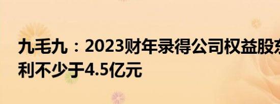 九毛九：2023财年录得公司权益股东应占溢利不少于4.5亿元