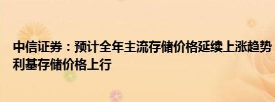 中信证券：预计全年主流存储价格延续上涨趋势，后续带动利基存储价格上行