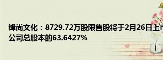 锋尚文化：8729.72万股限售股将于2月26日上市流通，占公司总股本的63.6427%