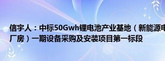 信宇人：中标50Gwh锂电池产业基地（新能源电池标准化厂房）一期设备采购及安装项目第一标段