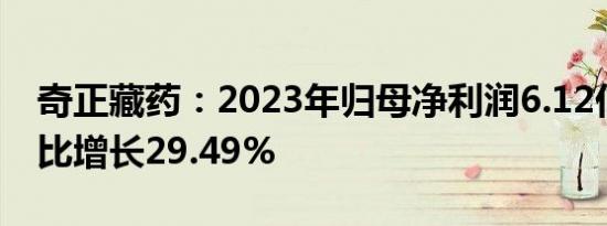 奇正藏药：2023年归母净利润6.12亿元，同比增长29.49%