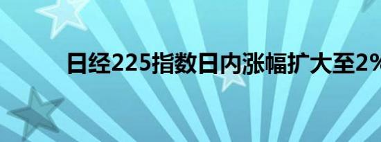 日经225指数日内涨幅扩大至2%