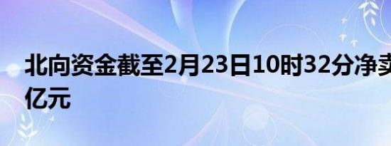 北向资金截至2月23日10时32分净卖出超50亿元