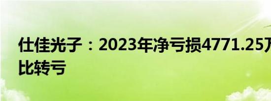 仕佳光子：2023年净亏损4771.25万元，同比转亏