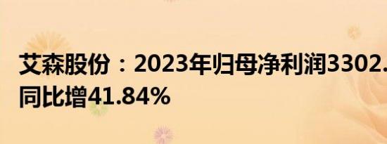 艾森股份：2023年归母净利润3302.81万元，同比增41.84%