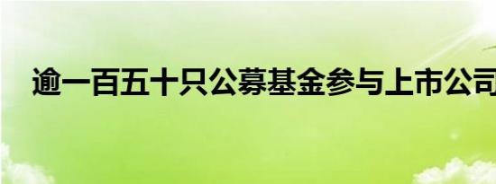 逾一百五十只公募基金参与上市公司定增