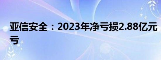 亚信安全：2023年净亏损2.88亿元，同比转亏