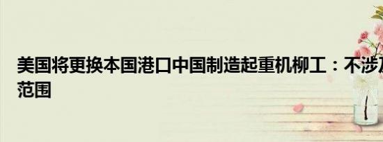 美国将更换本国港口中国制造起重机柳工：不涉及公司产品范围