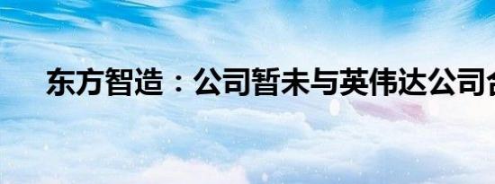 东方智造：公司暂未与英伟达公司合作