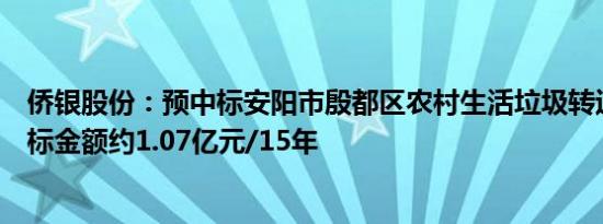 侨银股份：预中标安阳市殷都区农村生活垃圾转运项目，中标金额约1.07亿元/15年