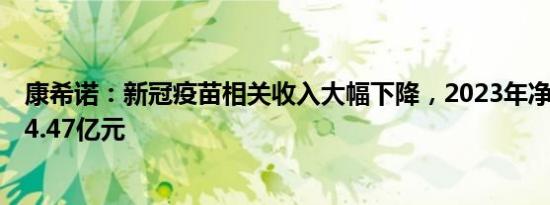 康希诺：新冠疫苗相关收入大幅下降，2023年净亏损扩至14.47亿元