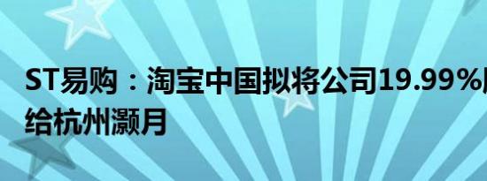 ST易购：淘宝中国拟将公司19.99%股份转让给杭州灏月